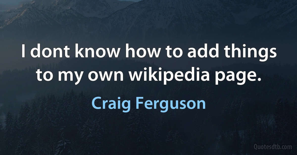 I dont know how to add things to my own wikipedia page. (Craig Ferguson)