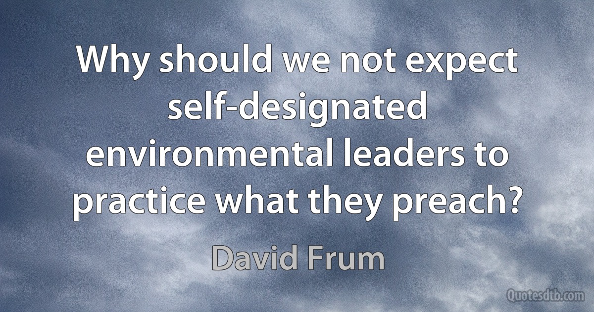 Why should we not expect self-designated environmental leaders to practice what they preach? (David Frum)