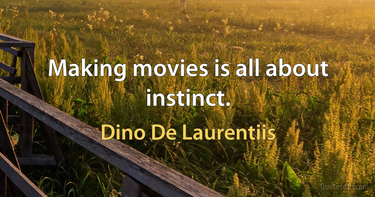 Making movies is all about instinct. (Dino De Laurentiis)