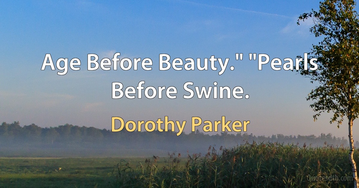 Age Before Beauty." "Pearls Before Swine. (Dorothy Parker)