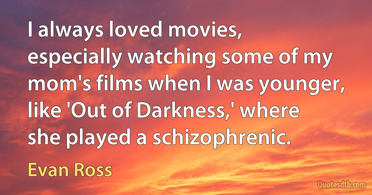 I always loved movies, especially watching some of my mom's films when I was younger, like 'Out of Darkness,' where she played a schizophrenic. (Evan Ross)