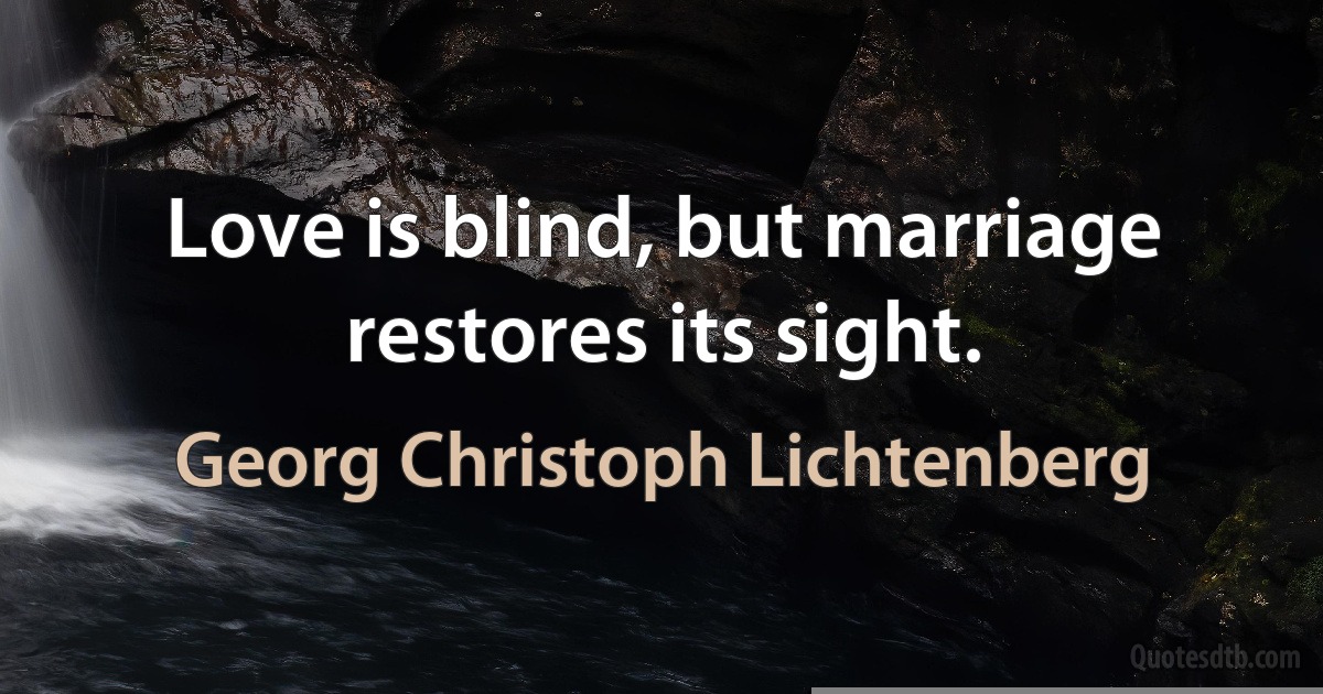 Love is blind, but marriage restores its sight. (Georg Christoph Lichtenberg)