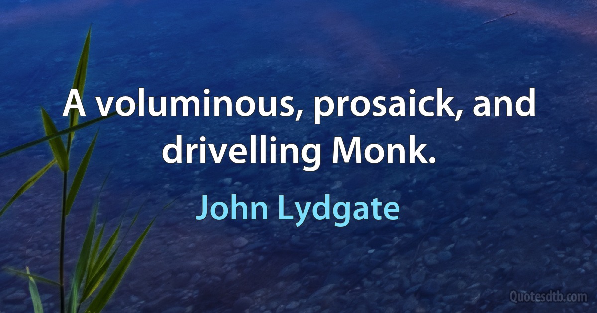 A voluminous, prosaick, and drivelling Monk. (John Lydgate)