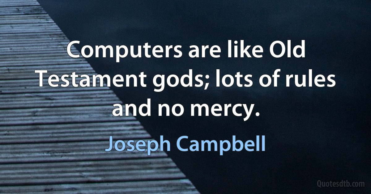 Computers are like Old Testament gods; lots of rules and no mercy. (Joseph Campbell)