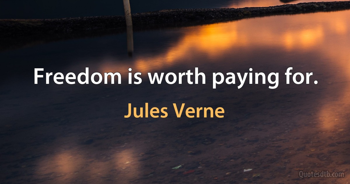 Freedom is worth paying for. (Jules Verne)