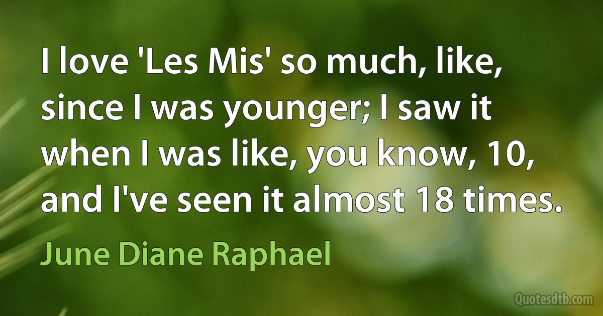 I love 'Les Mis' so much, like, since I was younger; I saw it when I was like, you know, 10, and I've seen it almost 18 times. (June Diane Raphael)