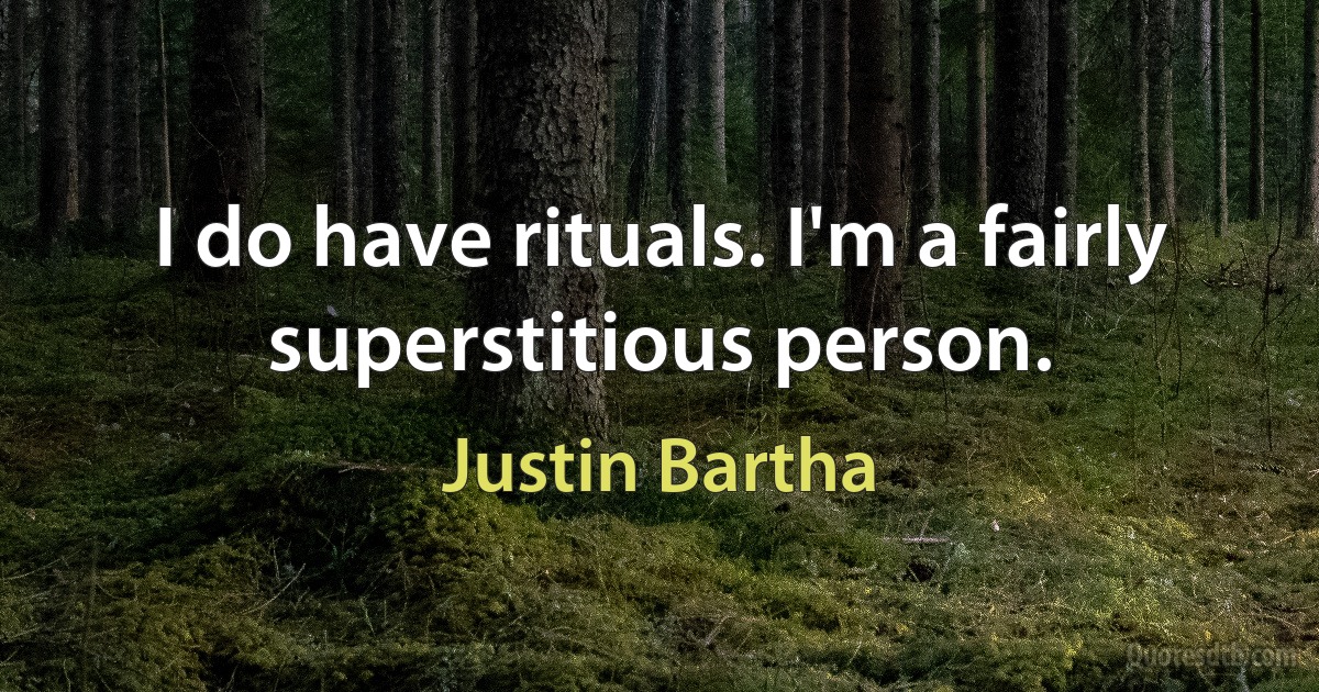 I do have rituals. I'm a fairly superstitious person. (Justin Bartha)