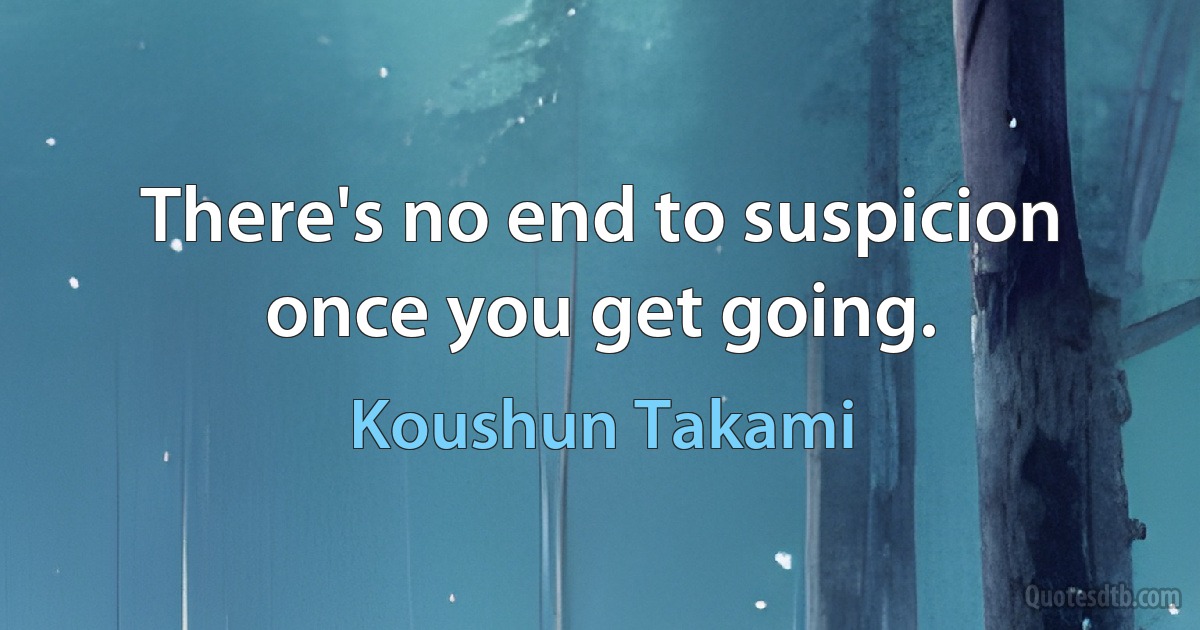 There's no end to suspicion once you get going. (Koushun Takami)