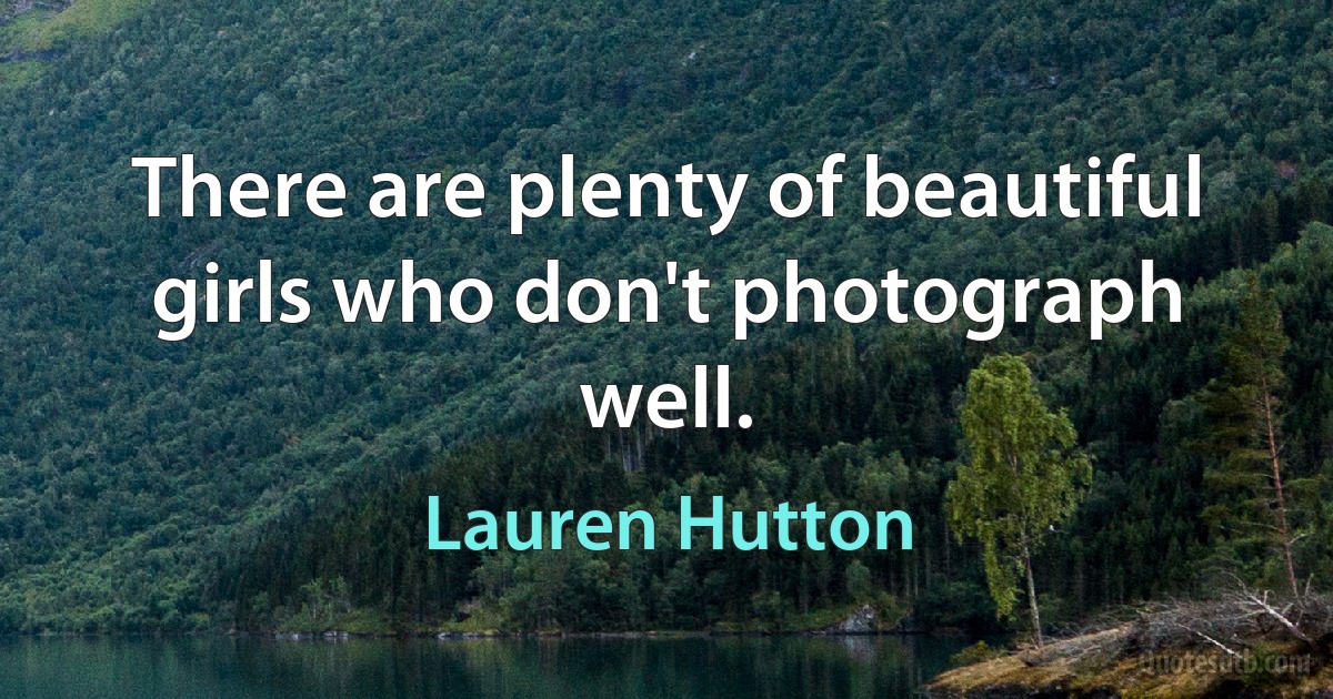 There are plenty of beautiful girls who don't photograph well. (Lauren Hutton)