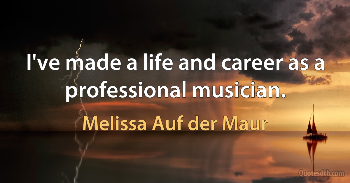 I've made a life and career as a professional musician. (Melissa Auf der Maur)