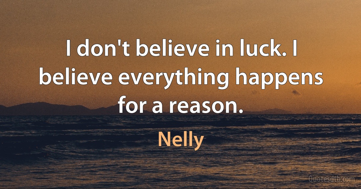 I don't believe in luck. I believe everything happens for a reason. (Nelly)