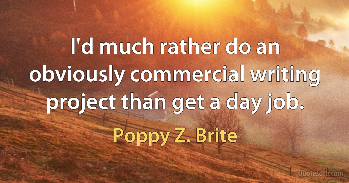 I'd much rather do an obviously commercial writing project than get a day job. (Poppy Z. Brite)