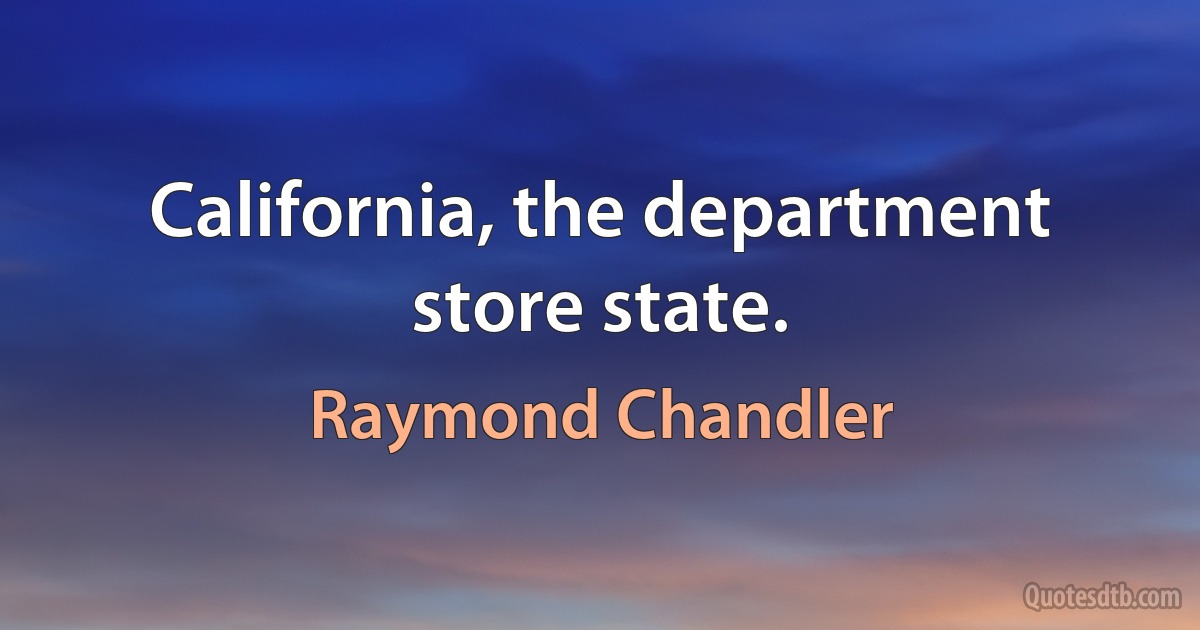 California, the department store state. (Raymond Chandler)