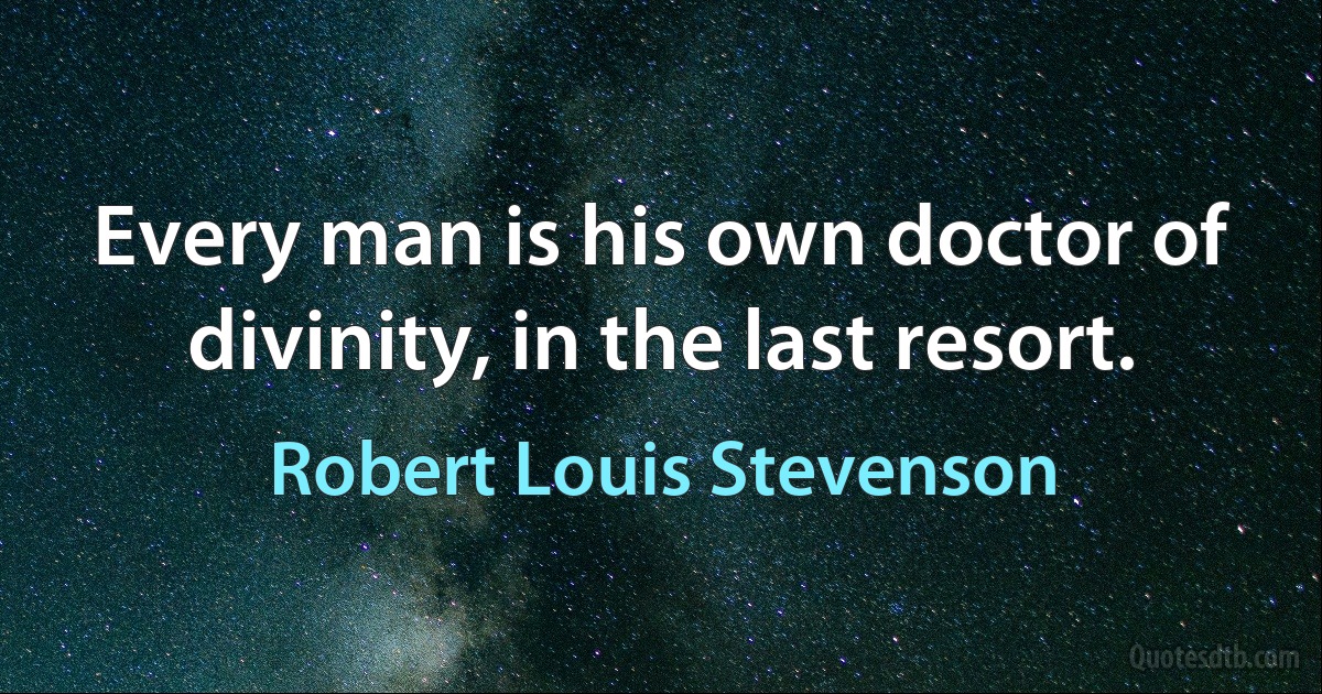 Every man is his own doctor of divinity, in the last resort. (Robert Louis Stevenson)