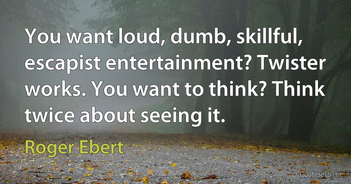 You want loud, dumb, skillful, escapist entertainment? Twister works. You want to think? Think twice about seeing it. (Roger Ebert)