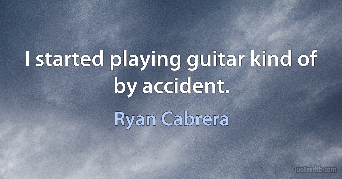 I started playing guitar kind of by accident. (Ryan Cabrera)