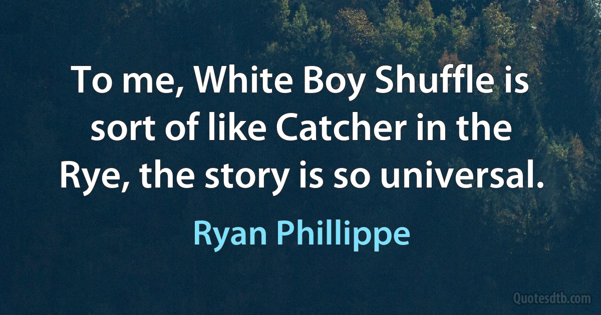 To me, White Boy Shuffle is sort of like Catcher in the Rye, the story is so universal. (Ryan Phillippe)