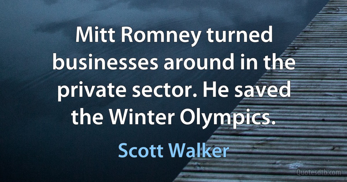 Mitt Romney turned businesses around in the private sector. He saved the Winter Olympics. (Scott Walker)