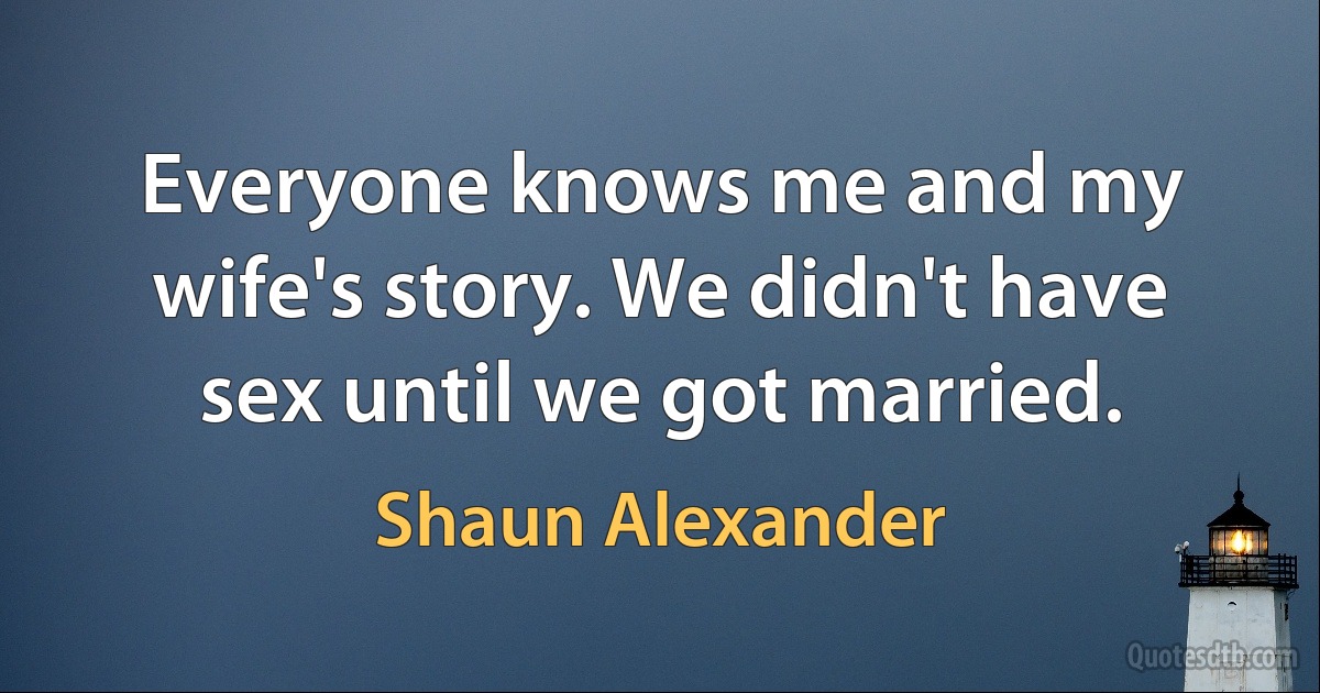 Everyone knows me and my wife's story. We didn't have sex until we got married. (Shaun Alexander)