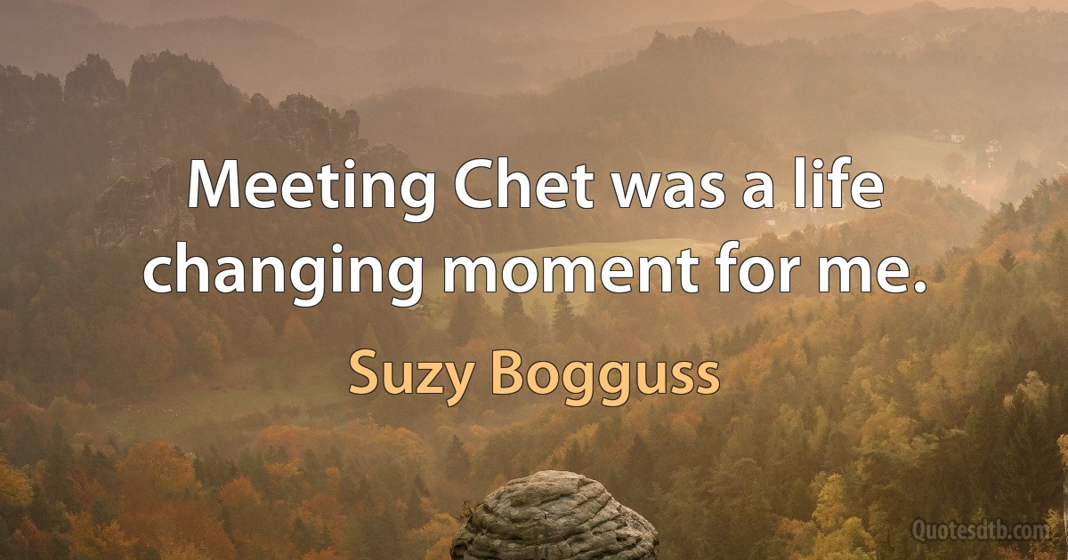 Meeting Chet was a life changing moment for me. (Suzy Bogguss)