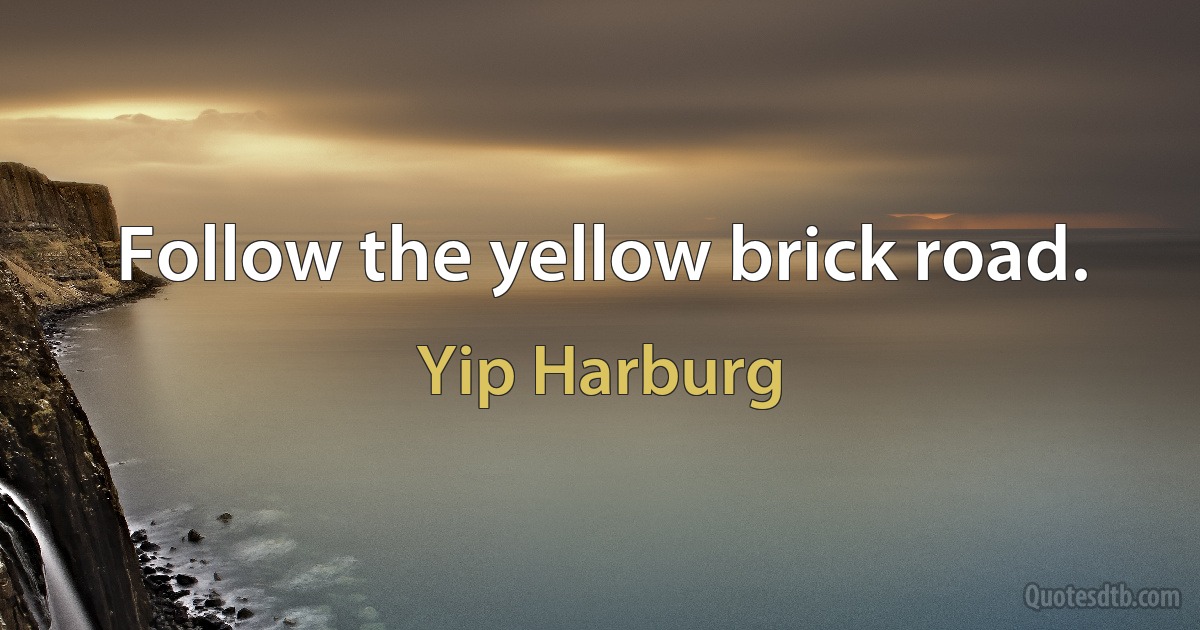 Follow the yellow brick road. (Yip Harburg)