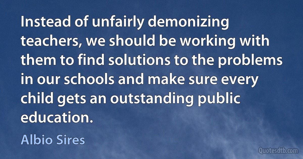 Instead of unfairly demonizing teachers, we should be working with them to find solutions to the problems in our schools and make sure every child gets an outstanding public education. (Albio Sires)