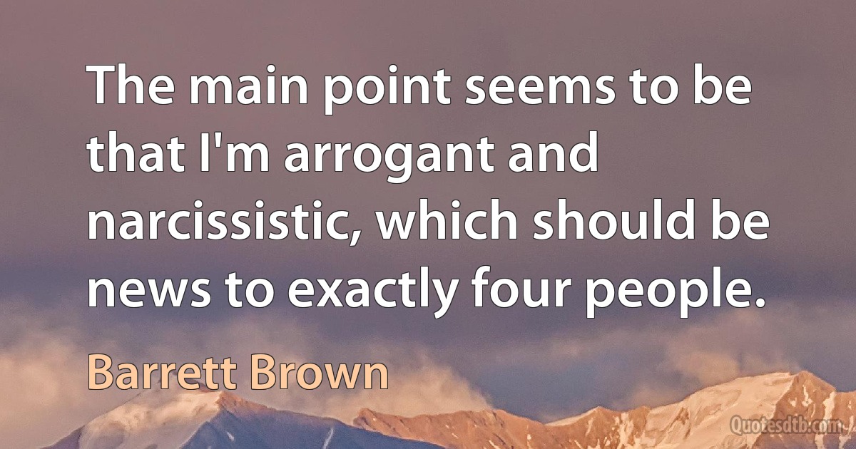 The main point seems to be that I'm arrogant and narcissistic, which should be news to exactly four people. (Barrett Brown)