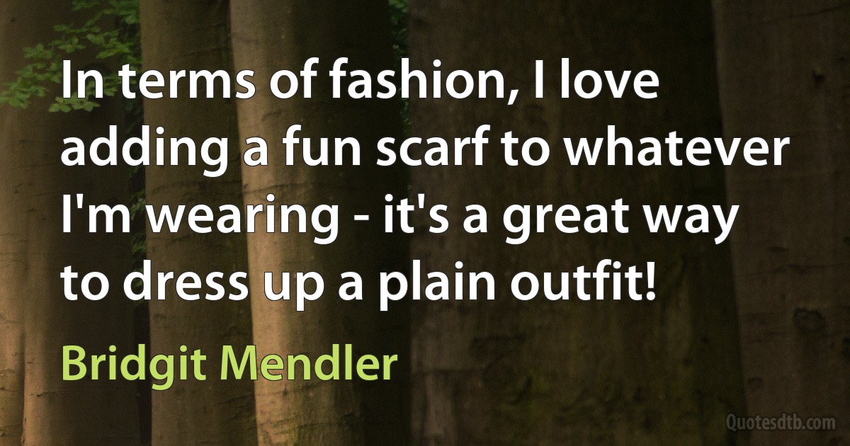 In terms of fashion, I love adding a fun scarf to whatever I'm wearing - it's a great way to dress up a plain outfit! (Bridgit Mendler)