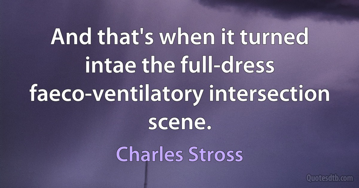 And that's when it turned intae the full-dress faeco-ventilatory intersection scene. (Charles Stross)