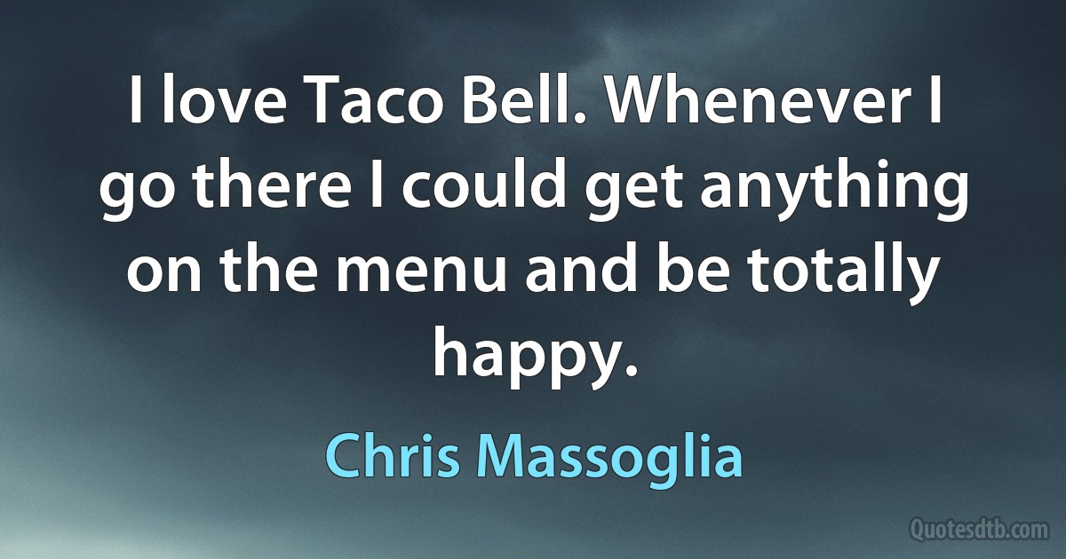 I love Taco Bell. Whenever I go there I could get anything on the menu and be totally happy. (Chris Massoglia)