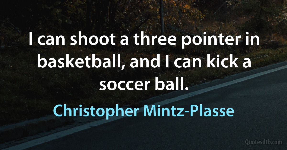 I can shoot a three pointer in basketball, and I can kick a soccer ball. (Christopher Mintz-Plasse)