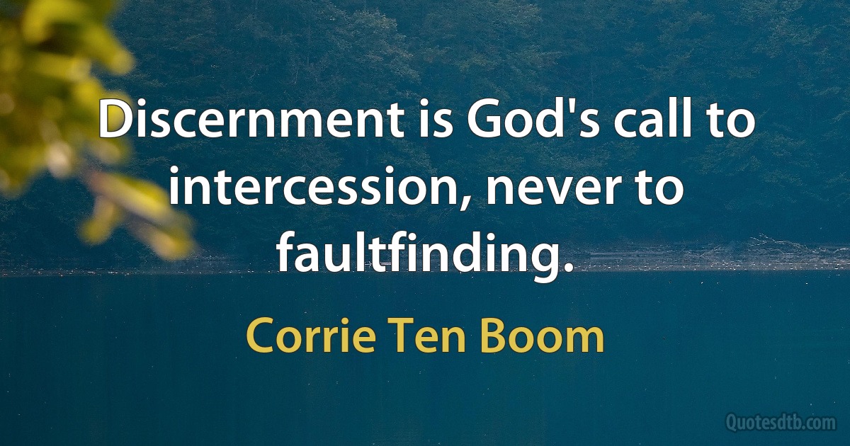 Discernment is God's call to intercession, never to faultfinding. (Corrie Ten Boom)