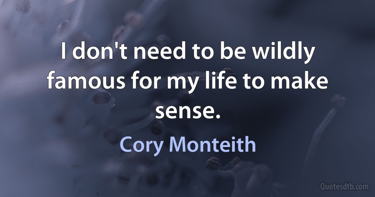 I don't need to be wildly famous for my life to make sense. (Cory Monteith)