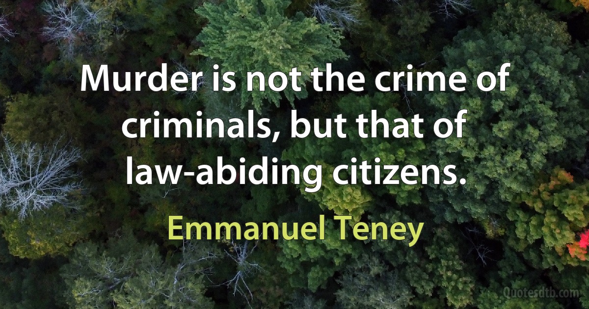 Murder is not the crime of criminals, but that of law-abiding citizens. (Emmanuel Teney)