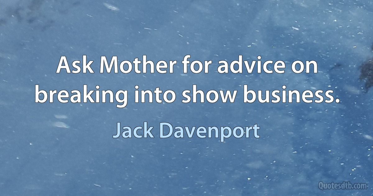 Ask Mother for advice on breaking into show business. (Jack Davenport)