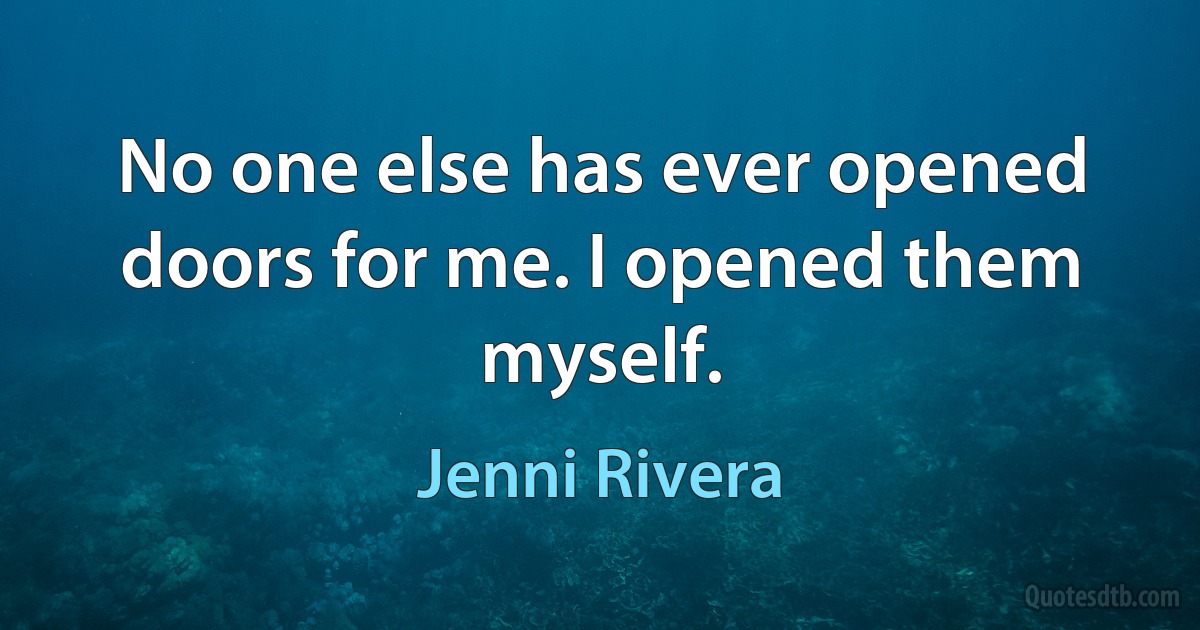 No one else has ever opened doors for me. I opened them myself. (Jenni Rivera)