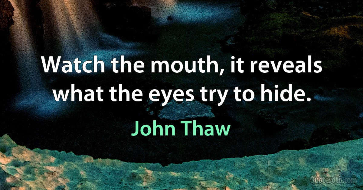 Watch the mouth, it reveals what the eyes try to hide. (John Thaw)