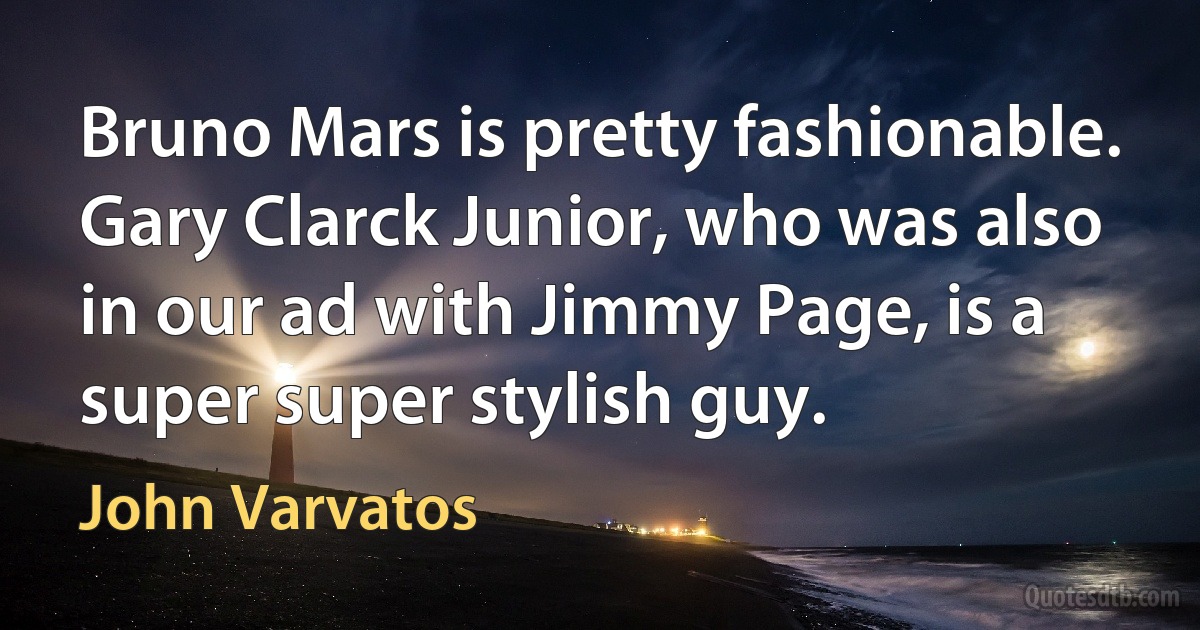 Bruno Mars is pretty fashionable. Gary Clarck Junior, who was also in our ad with Jimmy Page, is a super super stylish guy. (John Varvatos)