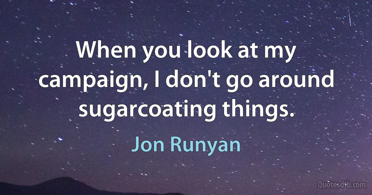 When you look at my campaign, I don't go around sugarcoating things. (Jon Runyan)