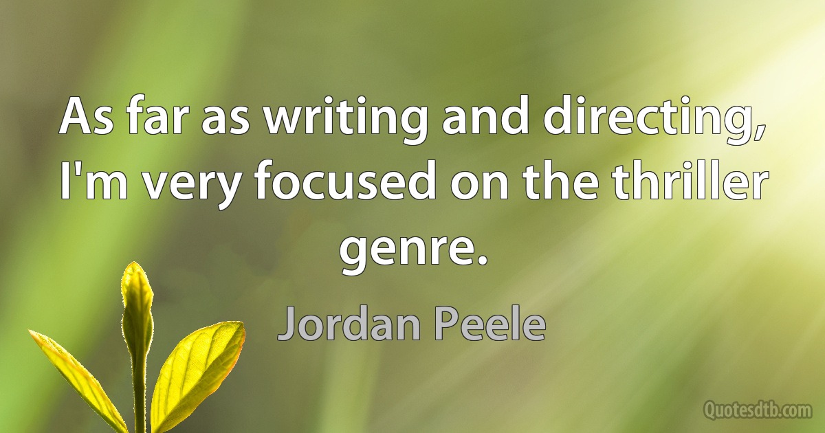 As far as writing and directing, I'm very focused on the thriller genre. (Jordan Peele)