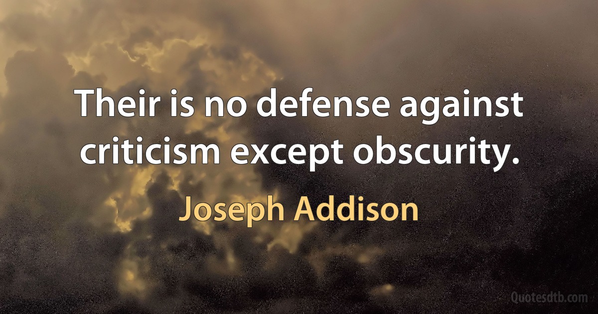 Their is no defense against criticism except obscurity. (Joseph Addison)