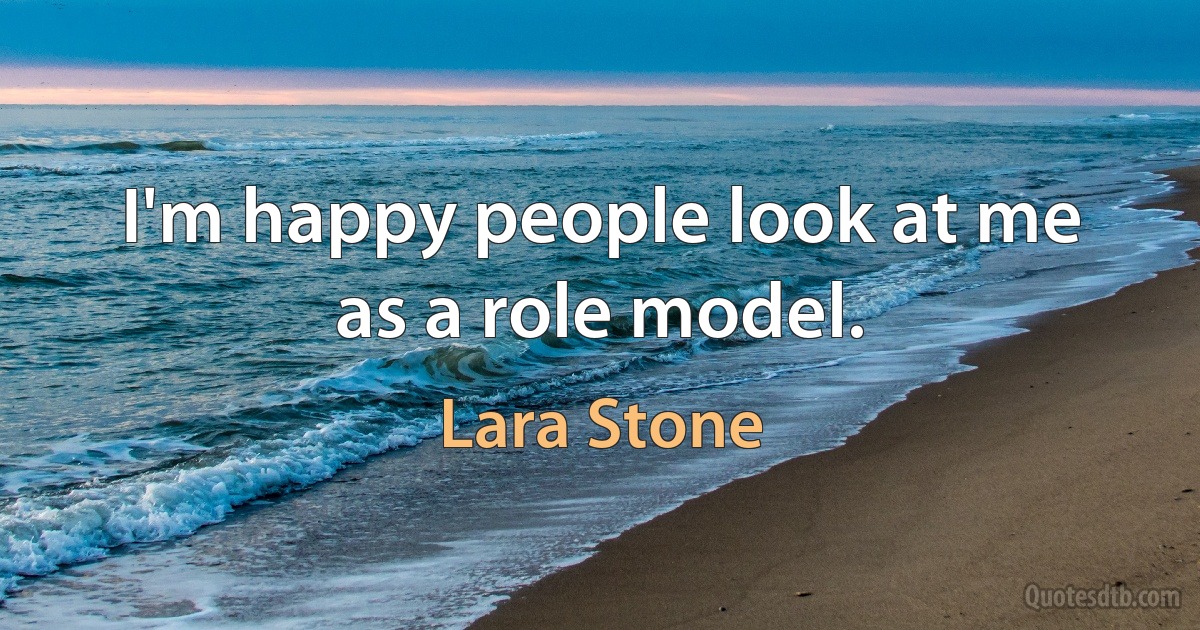 I'm happy people look at me as a role model. (Lara Stone)