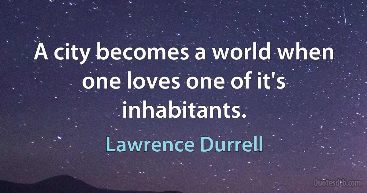 A city becomes a world when one loves one of it's inhabitants. (Lawrence Durrell)