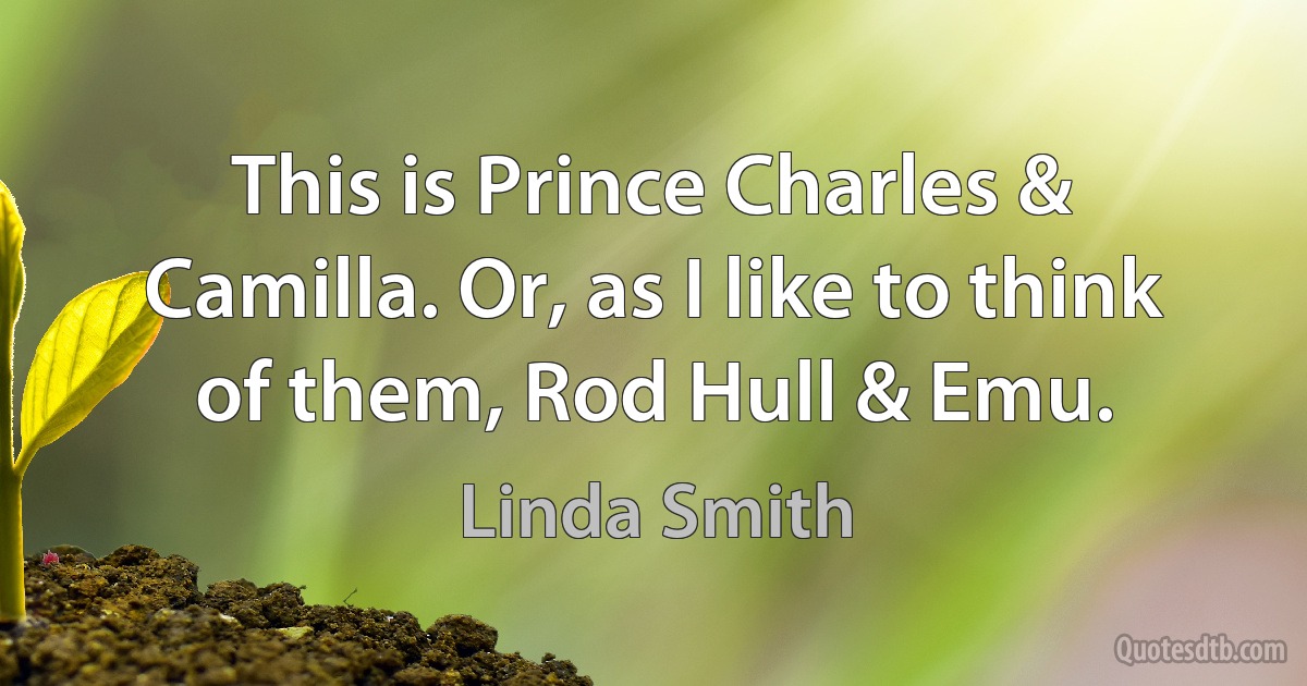 This is Prince Charles & Camilla. Or, as I like to think of them, Rod Hull & Emu. (Linda Smith)