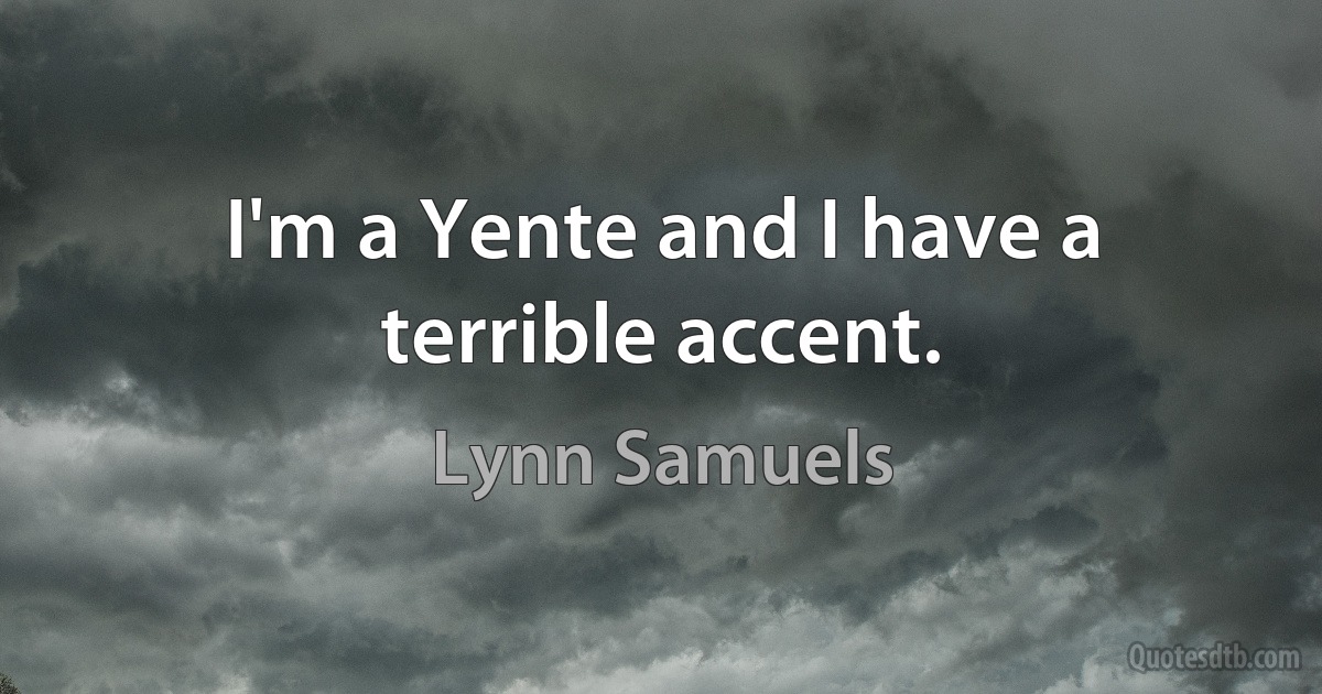 I'm a Yente and I have a terrible accent. (Lynn Samuels)