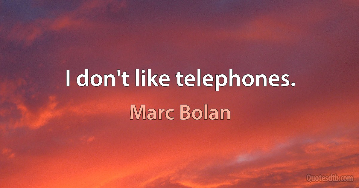 I don't like telephones. (Marc Bolan)