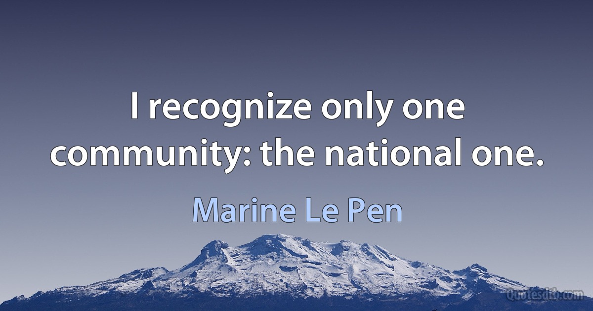 I recognize only one community: the national one. (Marine Le Pen)