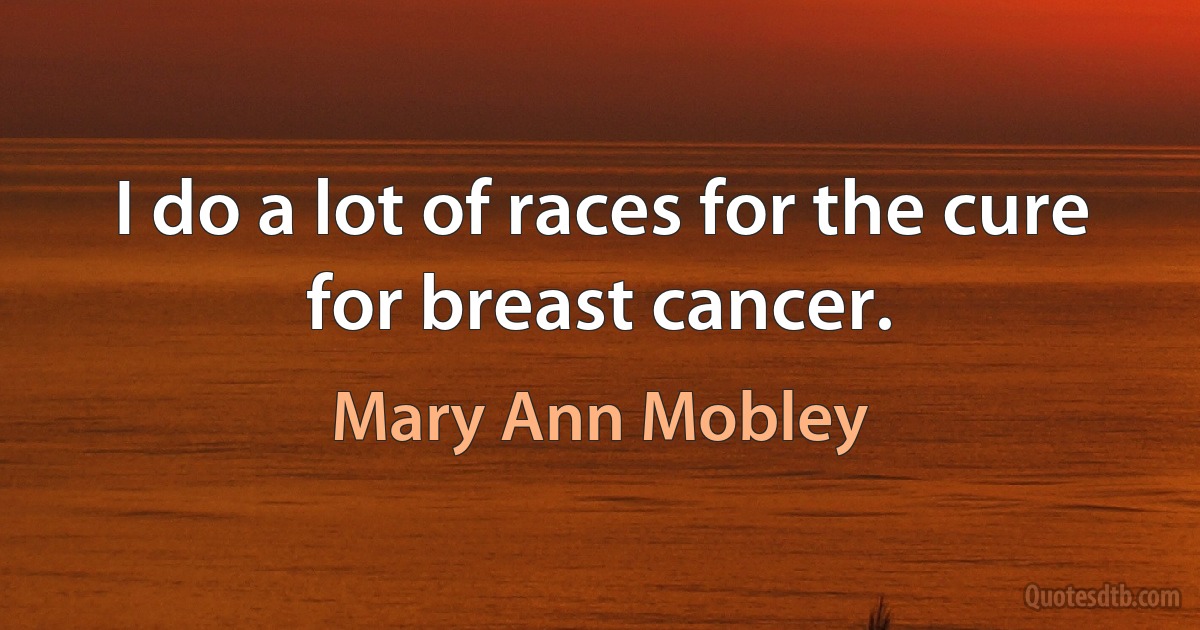 I do a lot of races for the cure for breast cancer. (Mary Ann Mobley)