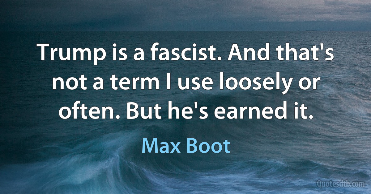 Trump is a fascist. And that's not a term I use loosely or often. But he's earned it. (Max Boot)