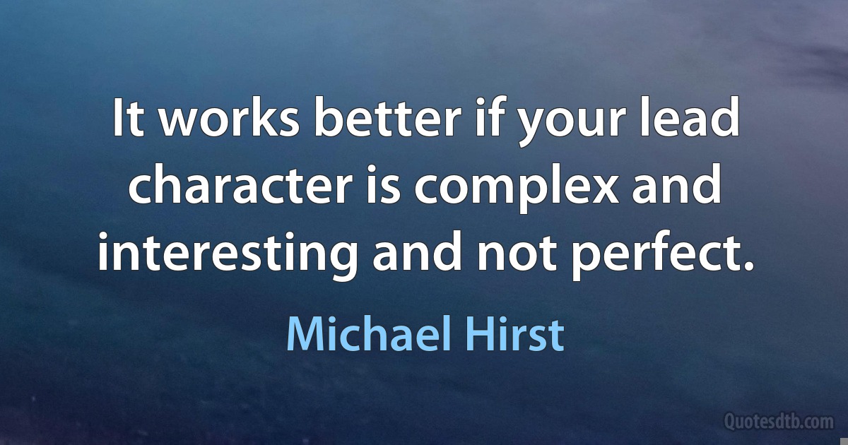 It works better if your lead character is complex and interesting and not perfect. (Michael Hirst)